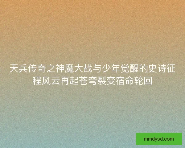 天兵传奇之神魔大战与少年觉醒的史诗征程风云再起苍穹裂变宿命轮回 天兵传奇之神魔大战与少年觉醒的史诗征程风云再起苍穹裂变宿命轮回