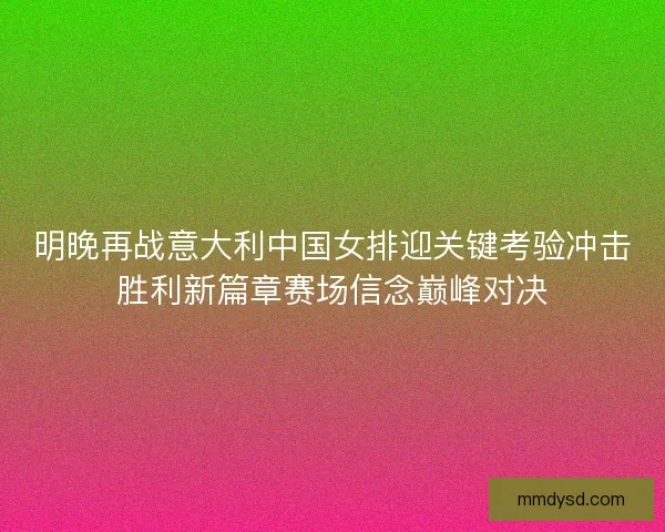 明晚再战意大利中国女排迎关键考验冲击胜利新篇章赛场信念巅峰对决 明晚再战意大利中国女排迎关键考验冲击胜利新篇章赛场信念巅峰对决