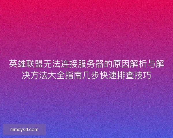 英雄联盟无法连接服务器的原因解析与解决方法大全指南几步快速排查技巧