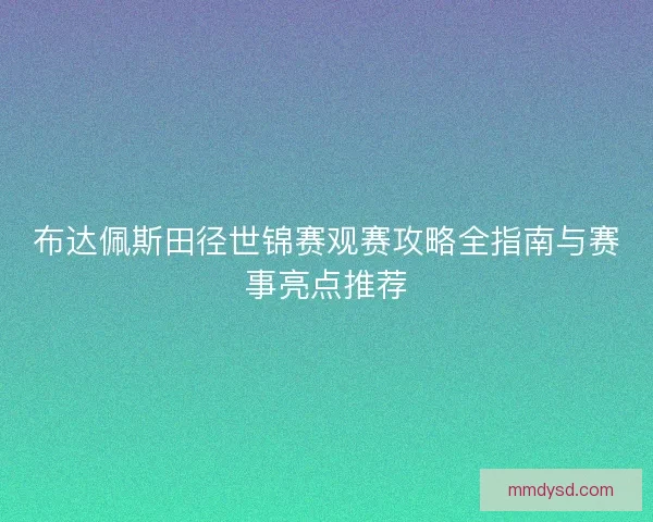 布达佩斯田径世锦赛观赛攻略全指南与赛事亮点推荐