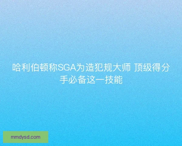 哈利伯顿称SGA为造犯规大师 顶级得分手必备这一技能
