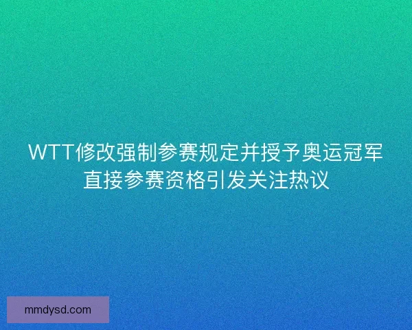 WTT修改强制参赛规定并授予奥运冠军直接参赛资格引发关注热议